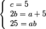 \left\{\begin{array}l c = 5
 \\ 2b = a+5
 \\ 25 = ab \end{array}\right.
